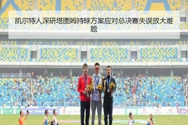 凯尔特人深研塔图姆持球方案应对总决赛失误放大难题